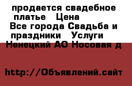 продается свадебное платье › Цена ­ 4 500 - Все города Свадьба и праздники » Услуги   . Ненецкий АО,Носовая д.